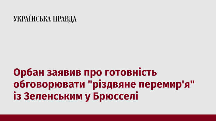 Орбан заявив про готовність обговорювати ''різдвяне перемир'я'' із Зеленським у Брюсселі